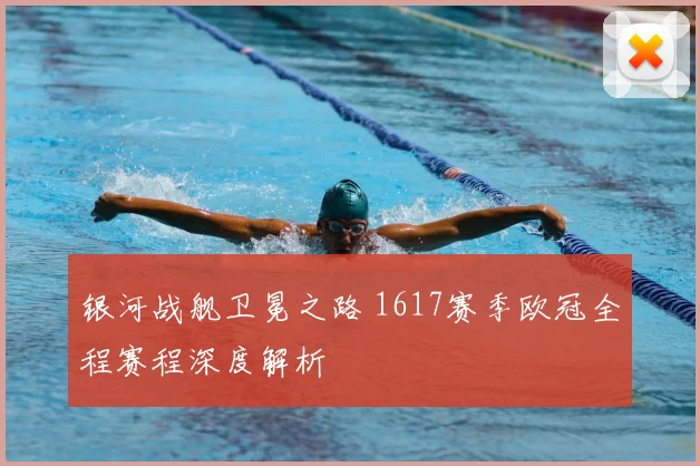 银河战舰卫冕之路 1617赛季欧冠全程赛程深度解析