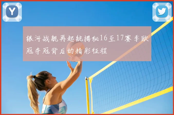 银河战舰再起航揭秘16至17赛季欧冠夺冠背后的精彩征程