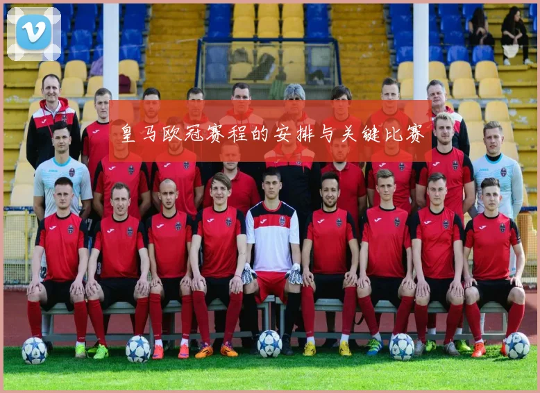 皇马欧冠赛程的安排与关键比赛