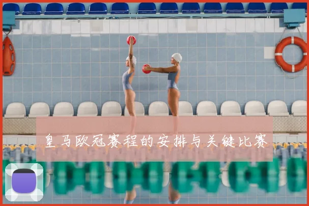 皇马欧冠赛程的安排与关键比赛