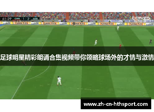 足球明星精彩朗诵合集视频带你领略球场外的才情与激情