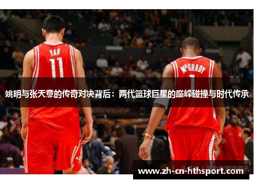 姚明与张天意的传奇对决背后：两代篮球巨星的巅峰碰撞与时代传承