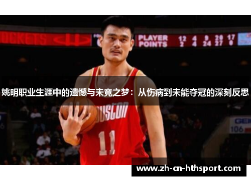 姚明职业生涯中的遗憾与未竟之梦：从伤病到未能夺冠的深刻反思