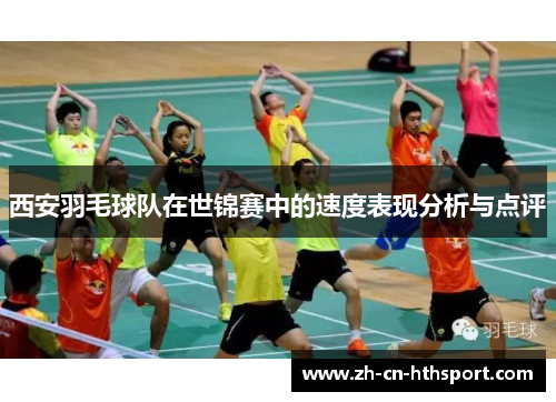 西安羽毛球队在世锦赛中的速度表现分析与点评