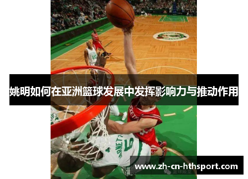 姚明如何在亚洲篮球发展中发挥影响力与推动作用
