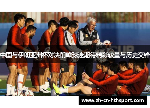 中国与伊朗亚洲杯对决前瞻球迷期待精彩较量与历史交锋