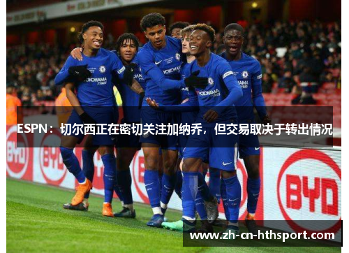 ESPN：切尔西正在密切关注加纳乔，但交易取决于转出情况