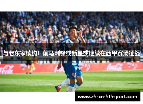 与老东家续约！前马刺锋线新星或继续在西甲赛场征战