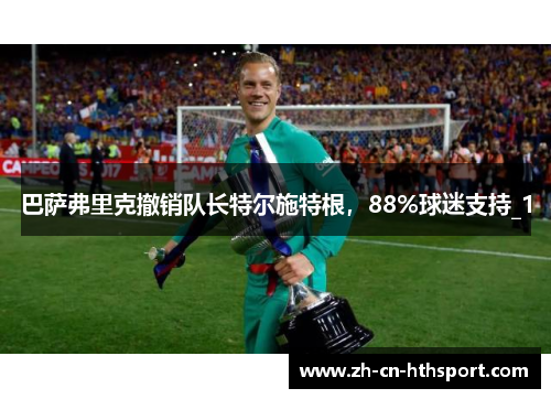 巴萨弗里克撤销队长特尔施特根，88%球迷支持_1