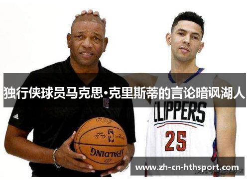 独行侠球员马克思·克里斯蒂的言论暗讽湖人