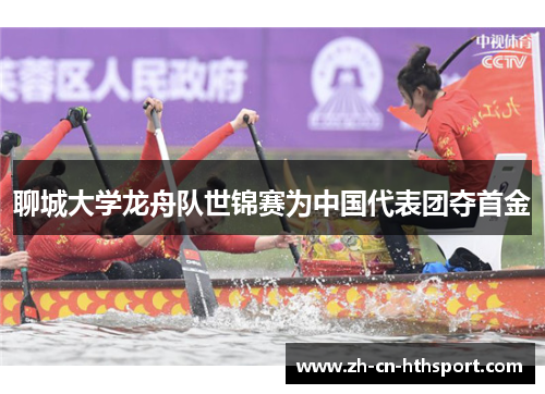 聊城大学龙舟队世锦赛为中国代表团夺首金